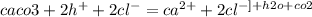 caco3+ 2h^{+}+2cl^{-}=ca^{2+}+2cl^{-]+h2o+co2