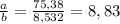 \frac{a}{b}=\frac{75,38}{8,532}=8,83