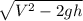 \sqrt{V^{2}-2gh}