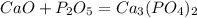 CaO+P_{2}O_{5}=Ca_{3}(PO_{4})_{2}