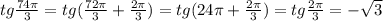 tg\frac{74\pi}{3}=tg(\frac{72\pi}{3}+\frac{2\pi}{3})=tg(24\pi+\frac{2\pi}{3})=tg\frac{2\pi}{3}=-\sqrt{3}