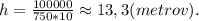 h=\frac{100000}{750*10}\approx13,3(metrov).