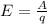 E=\frac{A}{q}