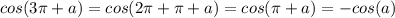 \dispaystyle cos (3 \pi +a)=cos(2 \pi + \pi +a)=cos( \pi +a)=-cos(a)