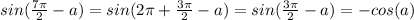 \dispaystyle sin( \frac{7 \pi }{2}-a)=sin(2 \pi + \frac{3 \pi }{2} -a)=sin( \frac{3 \pi }{2}-a)=-cos(a)