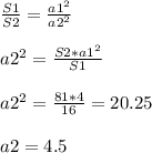 \frac{S1}{S2}=\frac{a1^{2} }{a2^{2} }\\ \\a2^{2}=\frac{S2*a1^{2} }{S1} \\\\a2^{2}=\frac{81*4}{16} = 20.25 \\\\a2=4.5