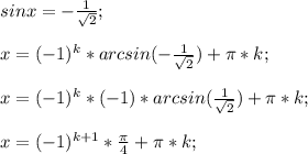 sin x=-\frac{1}{\sqrt{2}};\\\\x=(-1)^k*arcsin(-\frac{1}{\sqrt{2}})+\pi*k;\\\\x=(-1)^k*(-1)*arcsin(\frac{1}{\sqrt{2}})+\pi*k;\\\\x=(-1)^{k+1}*\frac{\pi}{4}+\pi*k;