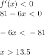 f'(x)\ \textless \ 0\\ 81-6x\ \textless \ 0\\ \\ -6x\ \textless \ -81\\ \\ x\ \textgreater \ 13.5