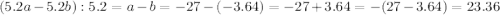 (5.2a-5.2b):5.2=a-b=-27-(-3.64)=-27+3.64=-(27-3.64)=23.36