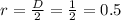 r=\frac{D}{2}=\frac{1}{2}=0.5