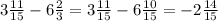 3 \frac{11}{15 } -6 \frac{2}{3} = 3 \frac{11}{15 } - 6 \frac{10}{15 } = - 2 \frac{14}{15 }