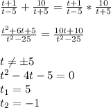 \frac{t+1}{t-5}+\frac{10}{t+5}=\frac{t+1}{t-5}*\frac{10}{t+5} \\ \\ \frac{t^2+6t+5}{t^2-25}=\frac{10t+10}{t^2-25} \\ \\ t\neqб5 \\ t^2-4t-5=0 \\ t_1=5 \\ t_2=-1