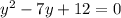 y^{2} -7y +12=0