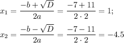 x_1= \dfrac{-b+ \sqrt{D} }{2a} = \dfrac{-7+11}{2\cdot2} =1;~~\\ \\ x_2= \dfrac{-b- \sqrt{D} }{2a} = \dfrac{-7-11}{2\cdot2} =-4.5