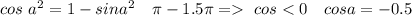 cos \ a^{2} = 1 - sin a^{2} \ \ \ \pi - 1.5 \pi =\ cos < 0 \ \ \ cos a = -0.5