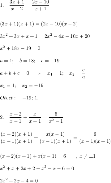 \displaystyle 1.\quad \frac{3x+1}{x-2} =\frac{2x-10}{x+1} \\\\\\(3x+1)(x+1)=(2x-10)(x-2)\\\\3x^2+3x+x+1=2x^2-4x-10x+20\\\\x^2+18x-19=0\\\\a=1;\quad b=18;\quad c=-19\\\\a+b+c=0 \quad \Rightarrow \quad x_1=1;\quad x_2=\frac{c}{a} \\\\x_1=1;\quad x_2=-19\\\\Otvet:\quad -19;\, 1.\\\\\\2.\quad \frac{x+2}{x-1}+\frac{x}{x+1} =\frac{6}{x^2-1} \\\\\\\frac{(x+2)(x+1)}{(x-1)(x+1)} +\frac{x(x-1)}{(x-1)(x+1)}=\frac{6}{(x-1)(x+1)}\\\\\\(x+2)(x+1)+x(x-1)=6\quad\quad ,\, x\neq \pm1\\\\x^2+x+2x+2+x^2-x-6=0\\\\ 2x^2+2x-4=0