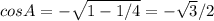 cosA= -\sqrt{1-1/4} = -\sqrt{3}/2