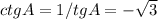 ctgA= 1/tgA = -\sqrt{3}