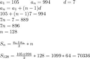 a_1=105\ \ \ \ \ \ \ a_n=994 \ \ \ \ \ \ \ \ d=7 \\ a_n=a_1+(n-1)d \\ 105+(n-1)7=994 \\ 7n-7=889 \\ 7n=896 \\ n=128 \\ \\ S_n=\frac{a_1+a_n}{2}*n \\ \\ S_{128}=\frac{105+994}{2}*128=1099*64=70336