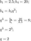 b_1=2.5;b_4=20;\\\\b_4=b_1q^3;\\\\q^3=\frac{b_4}{b_1}=\frac{20}{2.5}=8;\\\\q^3=2^3;\\\\q=2