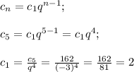 c_n=c_1q^{n-1};\\\\c_5=c_1q^{5-1}=c_1q^4;\\\\c_1=\frac{c_5}{q^4}=\frac{162}{(-3)^4}=\frac{162}{81}=2