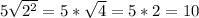 5\sqrt{2^2}=5*\sqrt4=5*2=10