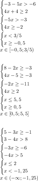 \begin{cases} -3-5x-6\\4x+4\geq2 \end{cases}\\\begin{cases} -5x-3\\4x\geq-2 \end{cases}\\\begin{cases} x<3/5\\x\geq-0,5 \end{cases}\\x\in[-0,5;3/5)\\\\\\\begin{cases} 8-2x\geq-3\\4x-5\geq-3 \end{cases}\\\begin{cases} -2x\geq-11\\4x\geq2 \end{cases}\\\begin{cases} x\leq5,5\\x\geq0,5 \end{cases}\\x\in [0,5;5,5]\\\\\\\begin{cases} 5-3x\geq-1\\3-4x8 \end{cases}\\\begin{cases} -3x\geq-6\\-4x5 \end{cases}\\\begin{cases} x\leq2\\x<-1,25 \end{cases}\\x\in(-\infty;-1,25)