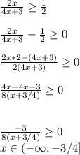 \frac{2x}{4x+3}\geq\frac{1}{2}\\\\\frac{2x}{4x+3}-\frac{1}{2}\geq0\\\\\frac{2x*2-(4x+3)}{2(4x+3)}\geq0\\\\\frac{4x-4x-3}{8(x+3/4)}\geq0\\\\\\\frac{-3}{8(x+3/4)}\geq0\\x\in (-\infty;-3/4]