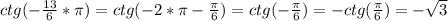 ctg(-\frac{13}{6}*\pi)=ctg (-2*\pi-\frac{\pi}{6})=ctg (-\frac{\pi}{6})=-ctg(\frac{\pi}{6})=-\sqrt{3}