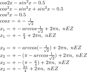 cos2x-sin^2x=0.5\\ cos^2x-sin^2x +sin^2x=0.5\\ cos^2x=0.5\\ cosx=+-\frac{1}{\sqrt2}\\ x_1=+-arccos\frac{1}{\sqrt2}+2\pi n, \ nEZ\\ x_1=+-\frac{\pi}{4}+2\pi n, \ nEZ\\ \\ x_2=+-arccos(-\frac{1}{\sqrt2})+2\pi n, \ nEZ\\ x_2=+-(\pi-arccos\frac{1}{\sqrt2})+2\pi n, \ nEZ\\ x_2=+-(\pi-\frac{\pi}{4})+2\pi n, \ nEZ\\ x_2=+-\frac{3\pi}{4}+2\pi n, \ nEZ\\