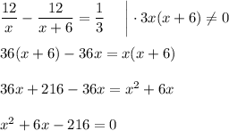 \dfrac{12}{x}-\dfrac{12}{x+6}=\dfrac{1}{3}~~~~\bigg|\cdot 3x(x+6)\ne 0\\ \\ 36(x+6)-36x=x(x+6)\\ \\ 36x+216-36x=x^2+6x\\ \\ x^2+6x-216=0