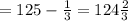 =125-\frac{1}{3}=124\frac{2}{3}