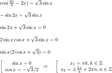 \cos( \frac{3 \pi }{2} -2x)= \sqrt{3}\sin x \\ \\ -\sin 2x=\sqrt{3}\sin x\\ \\ \sin2x+\sqrt{3}\sin x=0\\ \\ 2\sin x\cos x+\sqrt{3}\sin x=0\\ \\ \sin x(2\cos x+\sqrt{3})=0\\ \\ \left[\begin{array}{ccc}\sin x=0\\ \cos x=-\sqrt{3}/2\end{array}\right\Rightarrow~~~ \left[\begin{array}{ccc}x_1=\pi k,k \in \mathbb{Z}\\ x_2=\pm \frac{5 \pi }{6}+2 \pi n,n \in \mathbb{Z} \end{array}\right