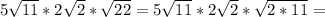 5\sqrt{11}*2\sqrt{2}*\sqrt{22}=5\sqrt{11}*2\sqrt{2}*\sqrt{2*11}=