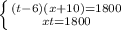 \left \{ {{(t-6)(x+10)=1800} \atop {xt=1800}} \right.