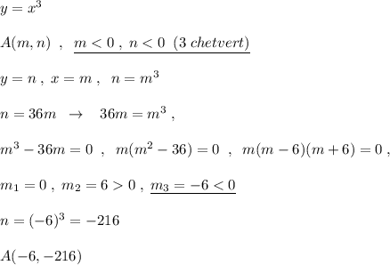 y=x^3\\\\A(m,n)\; \; ,\; \; \underline {m<0\; ,\; n<0\; \; (3\; chetvert)}\\\\y=n\; ,\; x=m\; ,\; \; n=m^3\\\\n=36m\; \; \to \; \; \; 36m=m^3\; ,\\\\m^3-36m=0\; \; ,\; \; m(m^2-36)=0\; \; ,\; \; m(m-6)(m+6)=0\; ,\\\\m_1=0\; ,\; m_2=60\; ,\; \underline {m_3=-6<0}\\\\n=(-6)^3=-216\\\\A(-6,-216)