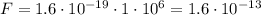 F = 1.6\cdot10^{-19} \cdot 1 \cdot 10^{6} = 1.6 \cdot 10^{-13}