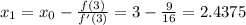 x_1 = x_0 - \frac{f(3)}{f'(3)} = 3 - \frac{9}{16}=2.4375