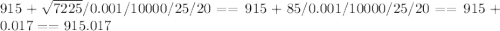 915+\sqrt{7225}/0.001/10000/25/20= =915+85/0.001/10000/25/20= = 915+0.017= = 915.017