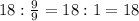 18:\frac{9}{9}=18:1=18