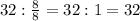 32:\frac{8}{8}=32:1=32