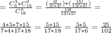 = \frac{C^{3}_{6}*C^{2}_{15} }{C^{5}_{18}} = \frac{(\frac{6!}{3!*3!})*(\frac{15!}{13!*2!})}{\frac{18!}{13!*5!}} =\\\\ \frac{4*5*7*15}{7*4*17*18} = \frac{5*15}{17*18} = \frac{5*5}{17*6} = \frac{25}{102}