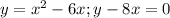 y=x^2-6x; y-8x=0