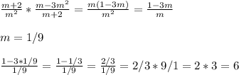 \frac{m+2}{m^2}*\frac{m-3m^2}{m+2}=\frac{m(1-3m)}{m^2}=\frac{1-3m}{m}\\\\m=1/9\\\\\frac{1-3*1/9}{1/9}=\frac{1-1/3}{1/9}=\frac{2/3}{1/9}=2/3 *9/1=2*3=6