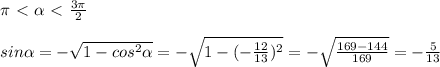 \pi \ \textless \ \alpha \ \textless \ \frac{3 \pi }{2} \\ \\ &#10;sin \alpha =-\sqrt{1-cos^2 \alpha }= - \sqrt{1-( -\frac{12}{13})^2 } =- \sqrt{ \frac{169-144}{169} } =- \frac{5}{13}