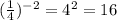 ( \frac{1}{4} )^{ - 2} = 4 ^{2} = 16