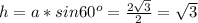 h=a*sin 60^{o} = \frac{2 \sqrt{3} }{2} = \sqrt{3}