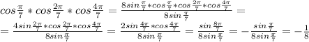 cos\frac{\pi}{7}*cos\frac{2\pi}{7}*cos\frac{4\pi}{7}=\frac{8sin\frac{\pi}{7}*cos\frac{\pi}{7}*cos\frac{2\pi}{7}*cos\frac{4\pi}{7}}{8sin\frac{\pi}{7}}=\\ =\frac{4sin\frac{2\pi}{7}*cos\frac{2\pi}{7}*cos\frac{4\pi}{7}}{8sin\frac{\pi}{7}}=\frac{2sin\frac{4\pi}{7}*cos\frac{4\pi}{7}}{8sin\frac{\pi}{7}}=\frac{sin\frac{8\pi}{7}}{8sin\frac{\pi}{7}}=-\frac{sin\frac{\pi}{7}}{8sin\frac{\pi}{7}}=-\frac{1}{8}