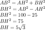 AB^2=AH^2+BH^2\\ BH^2=AB^2-AH^2\\ BH^2=100-25\\ BH^2=75\\ BH=5\sqrt{3}