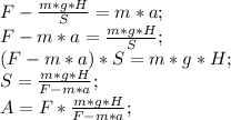 F-\frac{m*g*H}{S}=m*a;\\ F-m*a=\frac{m*g*H}{S};\\ (F-m*a)*S=m*g*H;\\ S=\frac{m*g*H}{F-m*a};\\ A=F*\frac{m*g*H}{F-m*a};\\